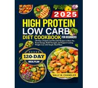 High Protein Low Carb Diet Cookbook for Beginners 2025: 120 Days of Quick and Flavorful Recipes to Burn Fat, Boost Energy, Build Strength, and Support Lasting Weight Loss with Simple Meal Plans.