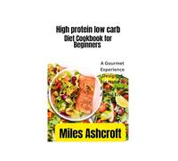 High protein low carb diet Cookbook for Beginners: A Gourmet Experience Designed for Natural Energy and Joyful Living