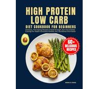 High Protein Low Carb Diet Cookbook For Beginners: Delicious, Time-Saving Recipes to Build Strength, Burn Fat & Satisfy Cravings for Health-Conscious Families, Incl. Nutritional Information