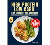 High Protein Low Carb Diet Cookbook For Beginners: Delicious, Time-Saving Recipes to Build Strength, Burn Fat & Satisfy Cravings for Health-Conscious Families, Incl. Nutritional Information