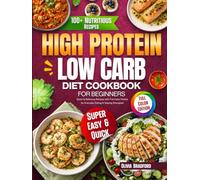 High Protein Low Carb Diet Cookbook for Beginners: Quick & Delicious Recipes with Full-Color Photos for Everyday Eating & Staying Energized
