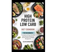 High Protein Low Carb Diet Cookbook for Beginners: Your Quick and Easy Meal Plan with Delicious Recipes for Optimal Health and Weight Management