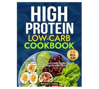 HIGH PROTEIN LOW-CARB DIET COOKBOOK: Quick and Delicious Recipes to Build Muscle, Burn Fat, and Stay Full Without Counting Calories