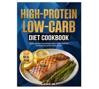 High-Protein Low-Carb Diet Cookbook: Simple, Nutrient-Dense Recipes with a 30-Day Meal Plan and Shopping Lists for Lasting Results.