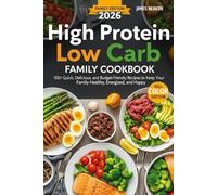 High Protein Low Carb Family Cookbook: 100+ Quick, Delicious, and Budget-Friendly Recipes to Keep Your Family Healthy, Energized, and Happy - Perfect for Busy Moms, Dads & Kids!
