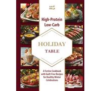 High-Protein Low-Carb Holiday Table: A Festive Cookbook with Guilt-Free Recipes for Healthy Winter Celebrations