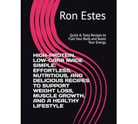 HIGH-PROTEIN, LOW-CARB MADE SIMPLE: EFFORTLESS, NUTRITIOUS, AND DELICIOUS RECIPES TO SUPPORT WEIGHT LOSS, MUSCLE GROWTH, AND A HEALTHY LIFESTYLE: ... to Fuel Your Body and Boost Your Energy