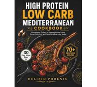 High Protein Low Carb Mediterranean Cookbook: Wholesome Dishes to Support Active Living, Smart Nutrition, and Satisfying Everyday Meals