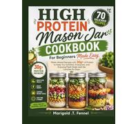 High protein Mason Jar Cookbook For Beginners Made Easy: Make-Ahead Recipes with 30g+ of Protein to Keep You Satisfied, Energized, and Enjoying Fresh Grab-and-Go Lunches for Days