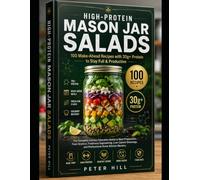 HIGH-PROTEIN MASON JAR SALADS: 100 Make-Ahead Recipes with 30g+ Protein to Stay Full & Productive The Complete Culinary Education Guide to Meal ... and Professional Home Kitchen Mastery