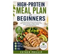 High Protein Meal Plan for Beginners: A 28 Day Healthy Eating Guide with Easy, High-Protein Recipes to Support Weight Loss, Build Lean Muscle, Boost Energy, and Simplify Meal Prep