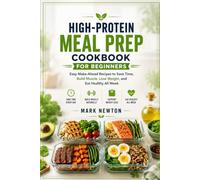 HIGH-PROTEIN MEAL PREP COOKBOOK FOR BEGINNERS: EASY MAKE-AHEAD RECIPES TO SAVE TIME, BUILD MUSCLE, LOSE WEIGHT, AND EAT HEALTHY ALL WEEK