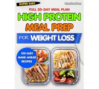 HIGH PROTEIN MEAL PREP COOKBOOK FOR WEIGHT LOSS: 120 Easy Make-Ahead Recipes to Burn Fat, Build Lean Muscle, and a Complete 30-Day Meal Plan