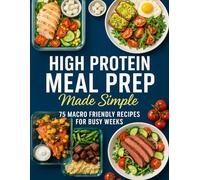 High Protein Meal Prep Made Simple; 75 Macro Friendly Recipes for Busy Weeks