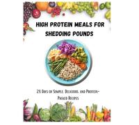High protein meals for shedding pounds: 28-Day Meal Plan with Breakfast, Lunch, Dinner, Grocery Lists, Weekly Calendar & Bonus Snacks to Burn Fat and Stay Full