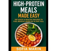 High-Protein Meals Made Easy: 100 Quick & Healthy Recipes to Fuel Muscle, Burn Fat & Stay Full