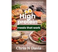 High protein meals that work: Simple, Science-Backed Recipes to Build Muscle, Burn Fat, and Support an Active Lifestyle