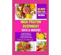 HIGH PROTEIN OVERNIGHT OATS & MOUSSE: Simple Recipes For Nutritious Breakfasts, Healthy Snacks, And Protein-Packed Desserts