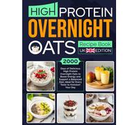 High Protein Overnight Oats Recipe Book UK Edition: 2000 Days of Delicious High Protein Overnight Oats to Boost Energy and Support a Balanced Diet, Ideal for Every Taste to Kickstart Your Day