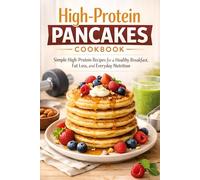 High-Protein Pancakes Cookbook: Simple High Protein Recipes for a Healthy Breakfast Routine, Fat Loss Goals, and Better Everyday Nutrition