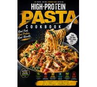 HIGH-PROTEIN PASTA COOKBOOK: 100+ Easy, Flavorful High-Protein Pasta Recipes with Low-Carb Pasta, Protein-Rich Noodles, Healthy Pasta Sauces, ... Ingredients, and Delicious Pasta Bowls