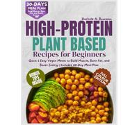 High-Protein Plant Based Recipes for Beginners: Quick & Easy Vegan Meals to Build Muscle, Burn Fat, and Boost Energy | Includes 30-Day Meal Plan
