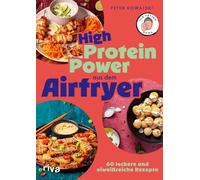 High-Protein-Power aus dem Airfryer: 60 leckere und eiweißreiche Rezepte | Muskelaufbau und Abnehmen: kochen und backen mit der Heißluftfritteuse