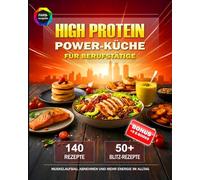 High Protein Power-Küche für Berufstätige: 140 proteinreiche Rezepte - inkl. 50+ Blitz-Gerichte unter 25 Min. für Muskelaufbau, Abnehmen und mehr Energie im Alltag