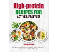 High-Protein Recipes for Active Lifestyles: Energizing breakfasts, power-packed mains, and recovery meals with more than 200 recipes