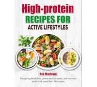 High-Protein Recipes for Active Lifestyles: Energizing breakfasts, power-packed mains, and recovery meals with more than 200 recipes