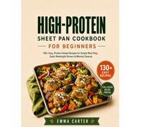 HIGH-PROTEIN SHEET PAN COOKBOOK FOR BEGINNERS: 130+ Easy One-Pan Recipes for Quick Weeknight Dinners, Simple Meal Prep, and Satisfying Everyday Meals with Minimal Cleanup.