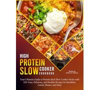 High Protein Slow Cooker Cookbook: Your Ultimate Guide to Protein-Rich Slow Cooker Meals with 120+ Easy, Delicious, and Healthy Recipes for Breakfast, Lunch, Dinner, and More