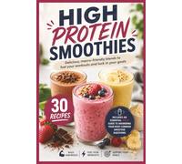 High Protein Smoothies: 30 Easy, Macro-Calculated Recipes for Muscle Building, Weight Loss, Post-Workout Recovery, and Healthy Meal Replacements