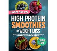 High Protein Smoothies Cookbook for Weight Loss: 70 Quick High-Protein Smoothie Recipes & a 4-Week Plan to Burn Fat, Stay Full & Keep Lean Muscle