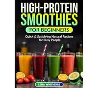 High-Protein Smoothies for Beginners: Quick & Satisfying Natural Recipes That Keep You Full - A Powder-Free Cookbook for Busy People and Weight Loss