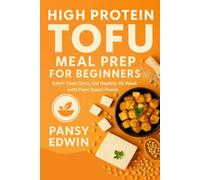 HIGH PROTEIN TOFU MEAL PREP FOR BEGINNERS: Batch Cook Once, Eat Healthy All Week with Plant-Based Power
