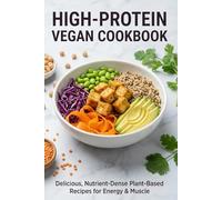 High-Protein Vegan Cookbook: 50+ Quick & Easy Plant-Based Recipes with 20g+ Protein Per Serving for Beginners