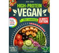 High-Protein Vegan Diet Cookbook - 30 Minute Edition: 100% Plant-Based, No Powders or Dairy - Affordable Recipes Ready in 30 Minutes to Build Muscle and Energy (With full-color photos)
