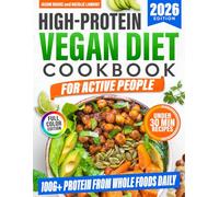 High-Protein Vegan Diet Cookbook for Active People: Quick and Delicious Plant-Based Recipes to Get 100g+ Protein a Day, Burn Fat, Boost Energy, and Build Muscle Without Tofu Overload or Fake Meats