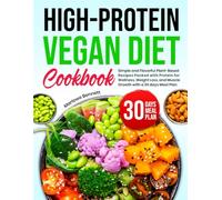 High-Protein Vegan Diet Cookbook: Simple and Flavorful Plant-Based Recipes Packed with Protein for Wellness, Weight Loss, and Muscle Growth with a 30 days Meal Plan