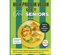 High Protein Vegan Diet For Seniors Made Simple: Delicious Plant-Based Recipes to Help You Feel Strong, Full of Energy, and Live Independently After 60- With a How-To Cooking Video for Every Recipe.