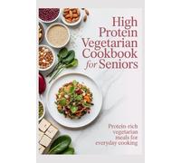 HIGH PROTEIN VEGETARIAN COOKBOOK FOR SENIORS: Protein-Rich Vegetarian Meals for Everyday Cooking