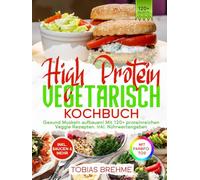 High Protein Vegetarisch Kochbuch | Mit FARBFOTOS: Gesund Muskeln aufbauen! Mit 120+ proteinreichen Veggie Rezepten. Inkl. Nährwertangaben