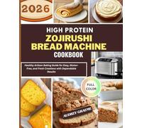 High Protein Zojirushi Bread Machine Cookbook: Healthy Artisan Baking Guide For Easy, Gluten-free and Fresh Creations With Dependable Results
