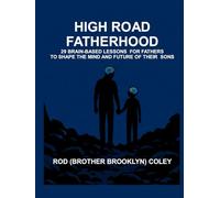 High Road Fatherhood: 29 Brain-Based Lessons for Fathers to Shape Their Sons’ Minds and Futures