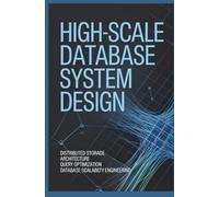 HIGH-SCALE DATABASE SYSTEM DESIGN: Distributed Storage Architecture Query Optimization and Database Scalability Engineering