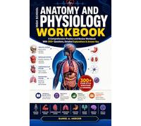 HIGH SCHOOL ANATOMY AND PHYSIOLOGY WORKBOOK: A Comprehensive Practice Guide with 300+ Questions, Human Body Systems, Real-World Health Applications, Detailed Explanations, and Answer Keys