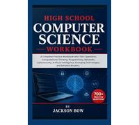 HIGH SCHOOL COMPUTER SCIENCE WORKBOOK: A Complete Practice Workbook with 700+ Questions, Computational Thinking, Programming, Networks, Cybersecurity, ... Emerging Technologies, and Detailed Answers