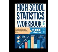 HIGH SCHOOL STATISTICS WORKBOOK: 2,800+ Practice Problems Aligned with AP Statistics and High School Curriculum | Master Probability, Inference, ... Data Analysis Through Comprehensive Practice