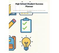 High School Student Success Planner: An Undated Academic Guide for Class Schedules, Assignments, Test Prep & College Applications